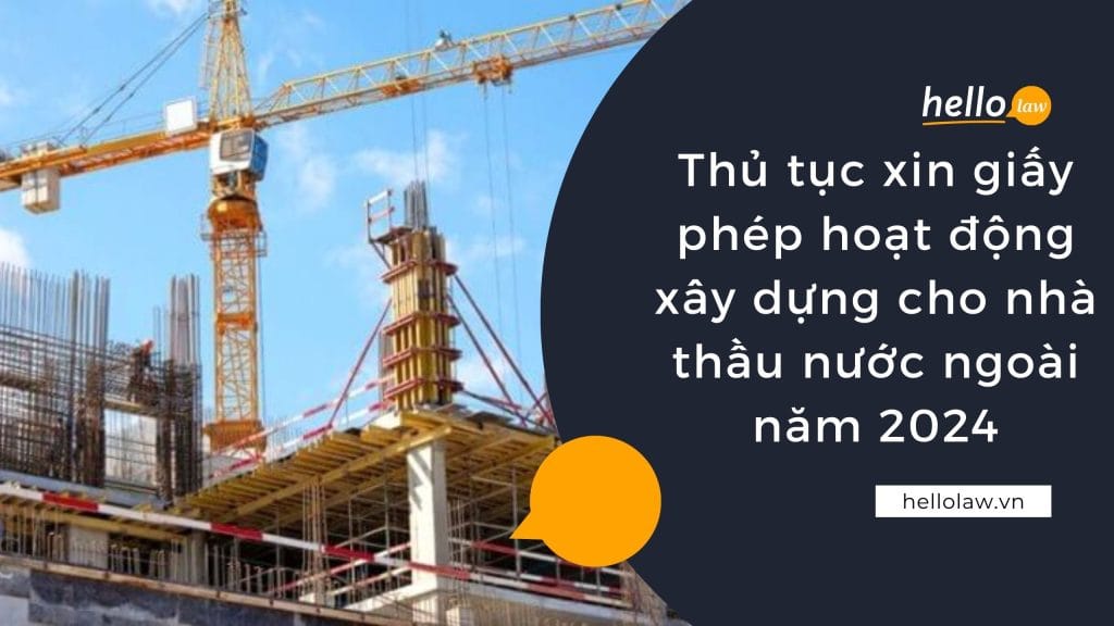 Thủ tục xin giấy phép hoạt động xây dựng cho nhà thầu nước ngoài năm 2024
