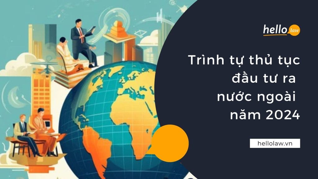 Trình tự thủ tục đầu tư ra nước ngoài năm 2024